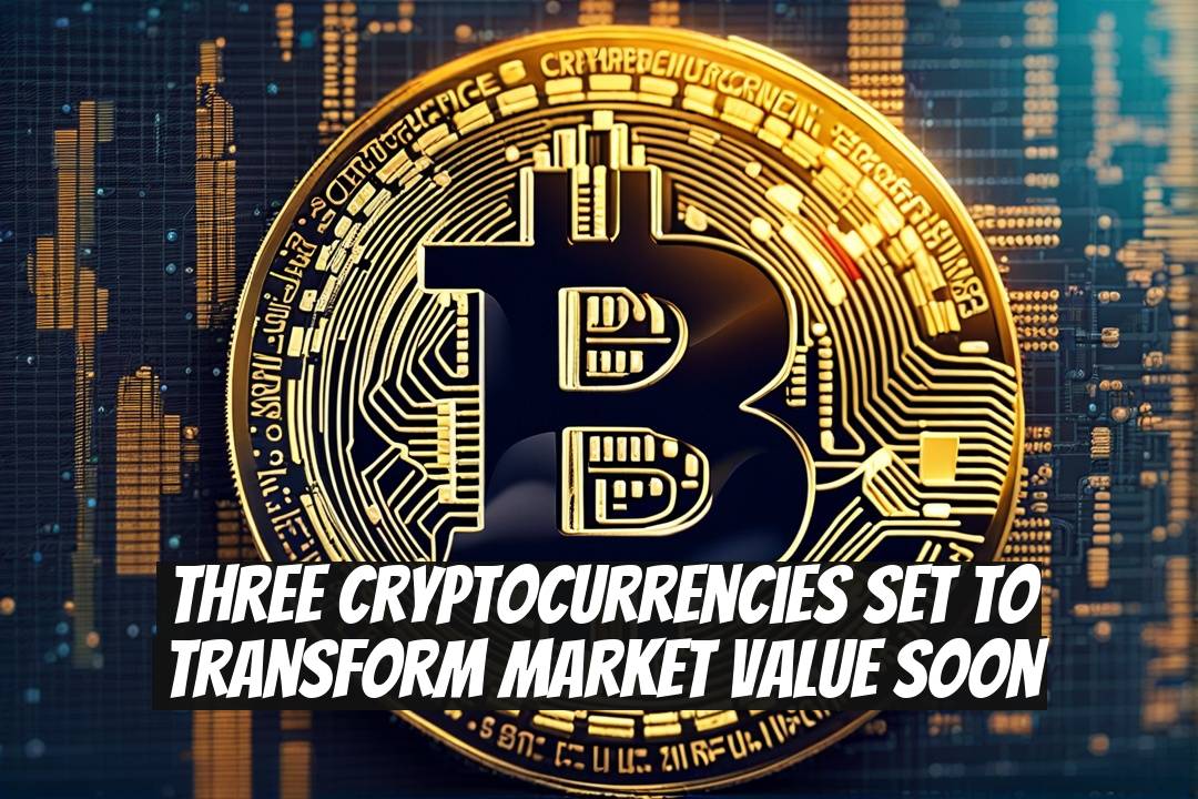 Three Cryptocurrencies Set to Transform Market Value Soon