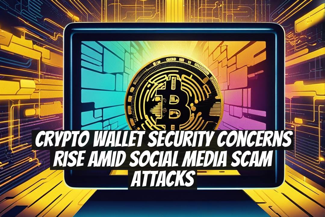 Crypto Wallet Security Concerns Rise Amid Social Media Scam Attacks