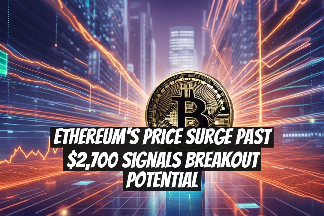 Ethereum's Price Surge Past $2,700 Signals Breakout Potential