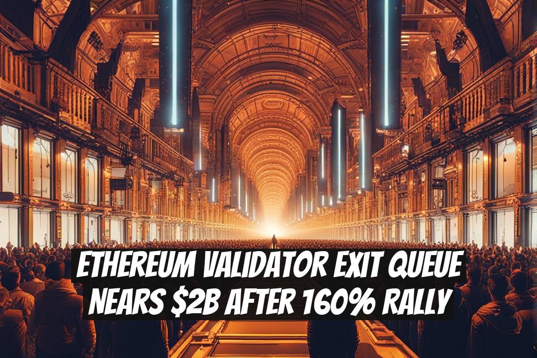 Ethereum Validator Exit Queue Nears $2B After 160% Rally