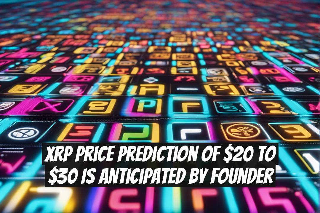 XRP Price Prediction of $20 to $30 is Anticipated by Founder