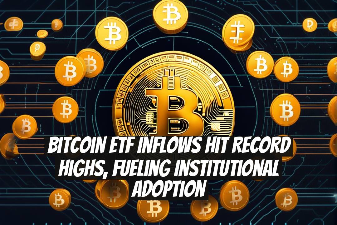 Bitcoin ETF Inflows Hit Record Highs, Fueling Institutional Adoption