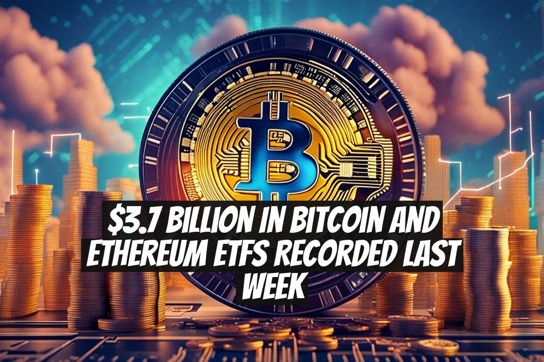 $3.7 Billion in Bitcoin and Ethereum ETFs Recorded Last Week