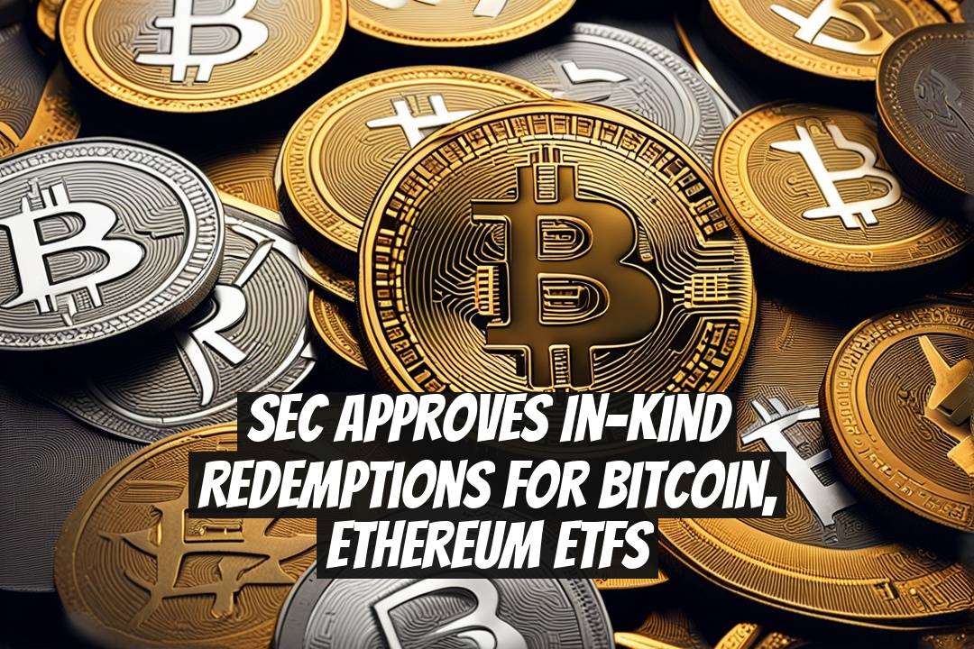 SEC Approves In-Kind Redemptions for Bitcoin, Ethereum ETFs
