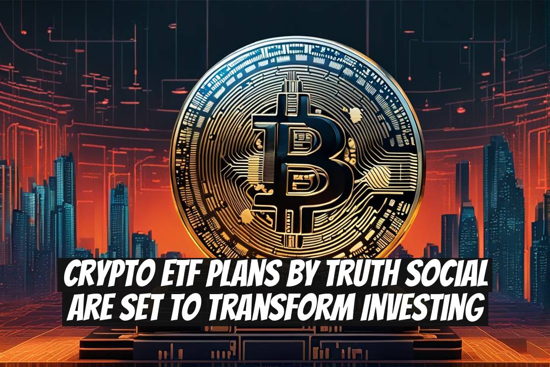 Crypto ETF Plans by Truth Social Are Set to Transform Investing