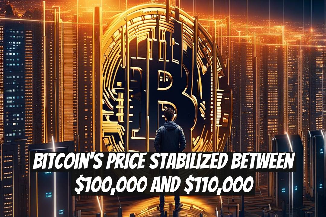 Bitcoin's Price Stabilized Between $100,000 and $110,000