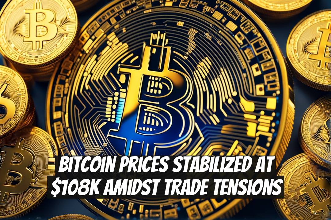 Bitcoin Prices Stabilized at $108K Amidst Trade Tensions