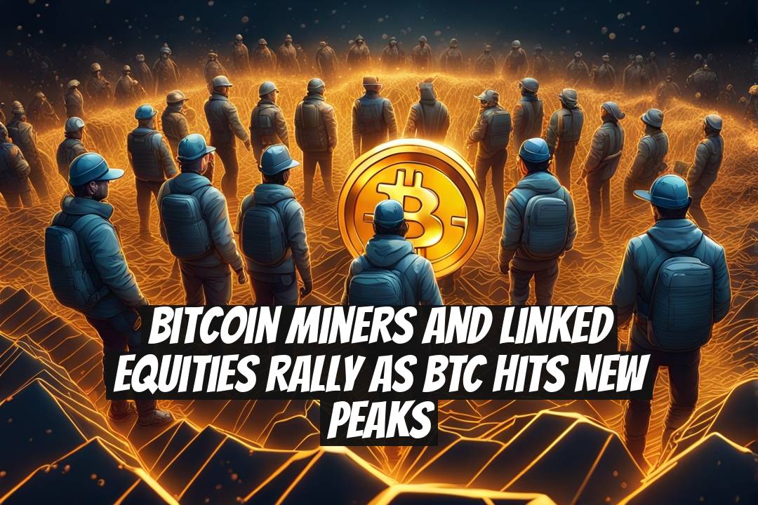 Bitcoin Miners and Linked Equities Rally as BTC Hits New Peaks
