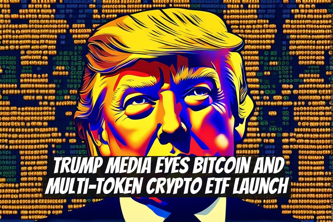 Trump Media Eyes Bitcoin and Multi-Token Crypto ETF Launch