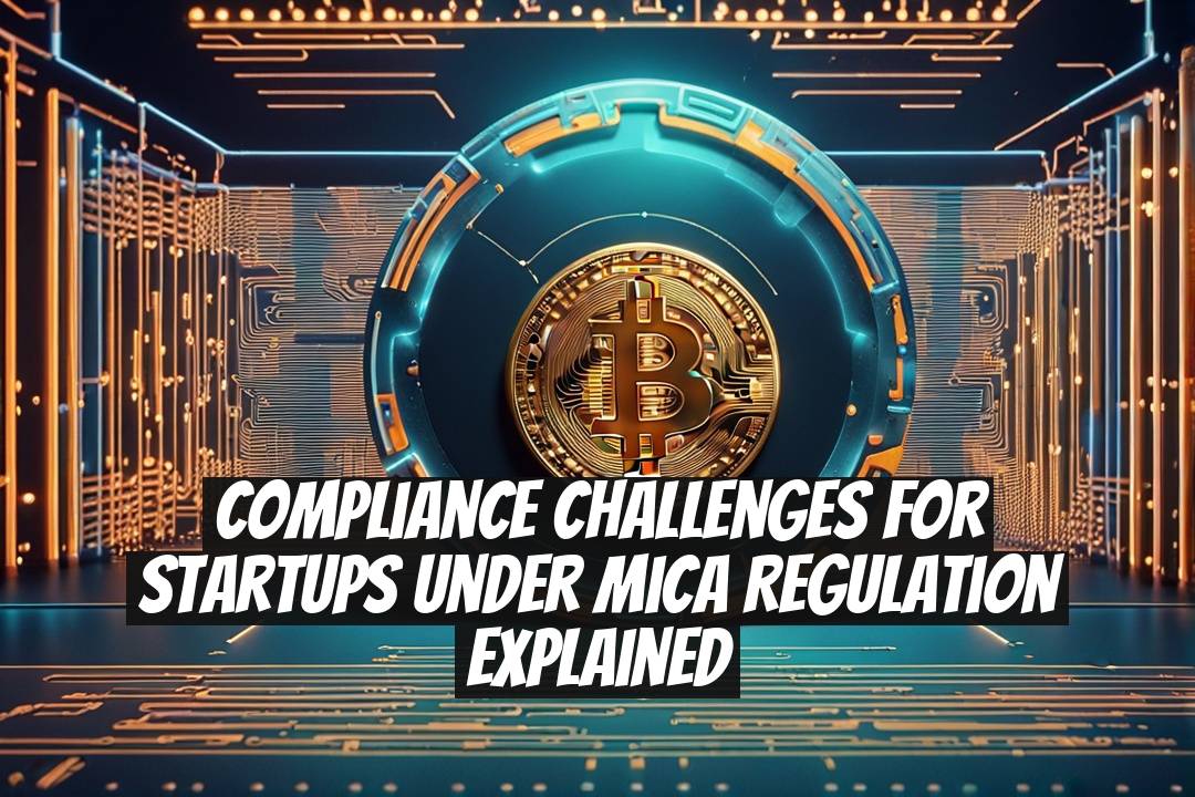 Compliance Challenges for Startups Under MiCA Regulation Explained