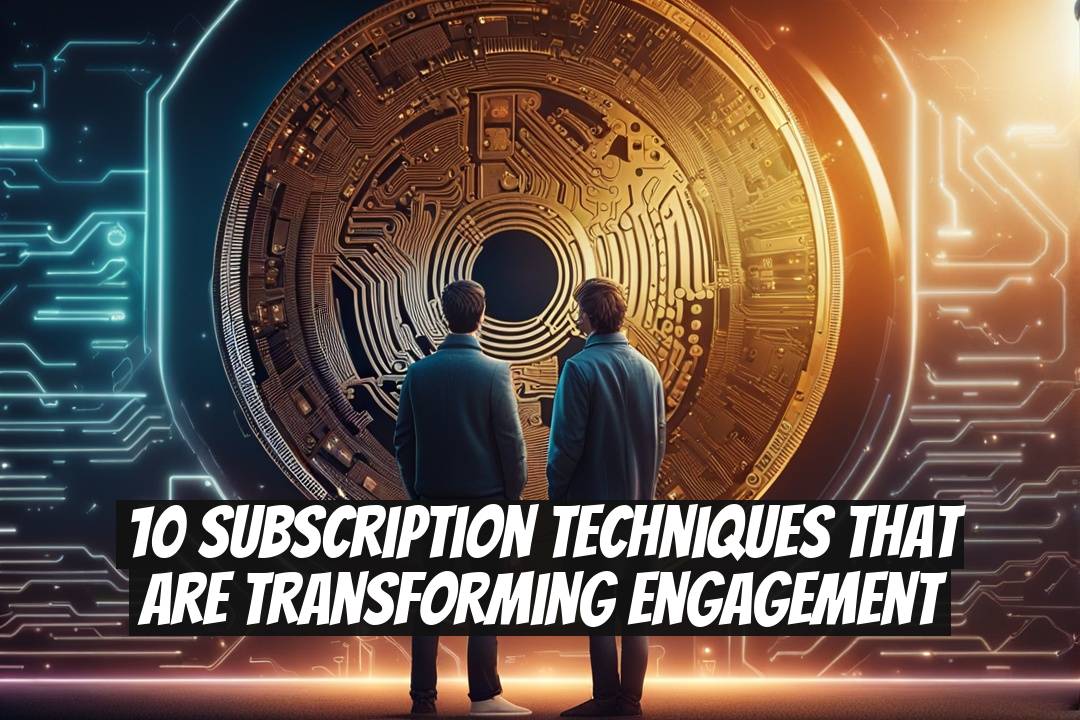 10 Subscription Techniques That Are Transforming Engagement