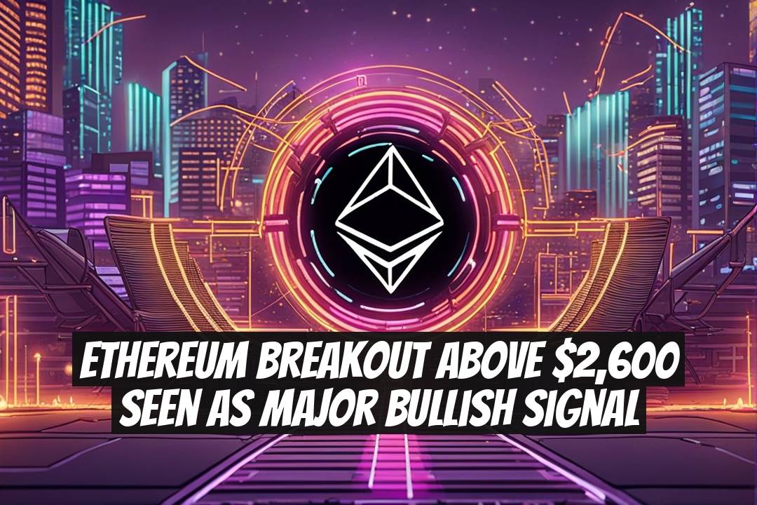 Ethereum Breakout Above $2,600 Seen as Major Bullish Signal