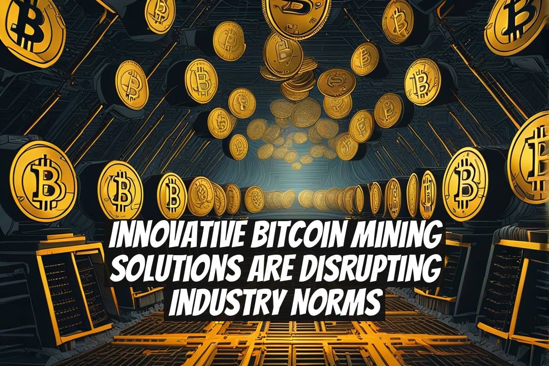 Innovative Bitcoin Mining Solutions Are Disrupting Industry Norms