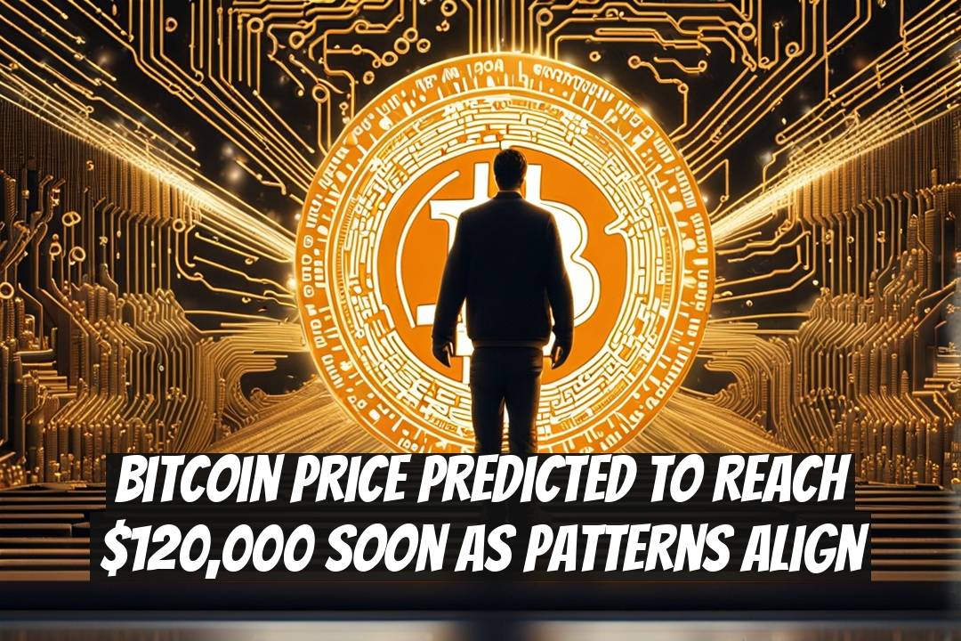 Bitcoin Price Predicted to Reach $120,000 Soon as Patterns Align
