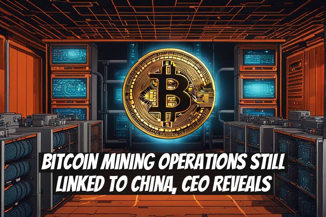 Bitcoin Mining Operations Still Linked to China, CEO Reveals