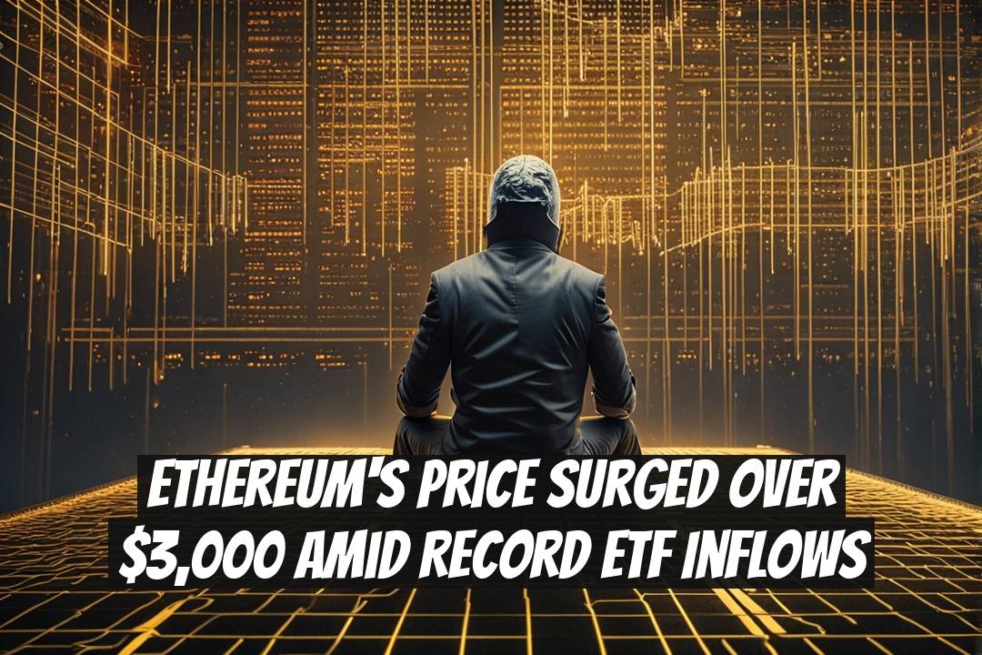 Ethereum's Price Surged Over $3,000 Amid Record ETF Inflows