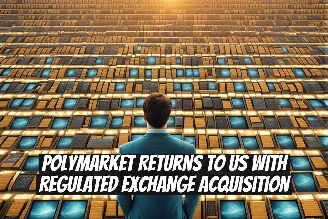 Polymarket Returns to US with Regulated Exchange Acquisition