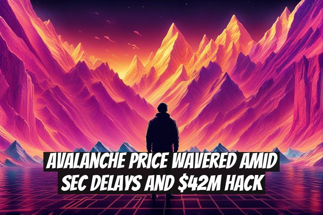Avalanche Price Wavered Amid SEC Delays and $42M Hack