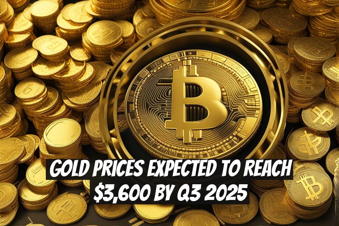 Gold Prices Expected to Reach $3,600 by Q3 2025
