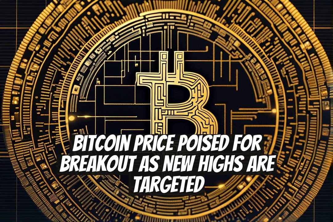 Bitcoin Price Poised for Breakout as New Highs are Targeted