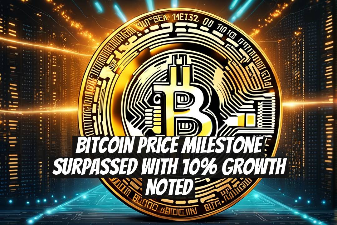 Bitcoin Price Milestone Surpassed with 10% Growth Noted