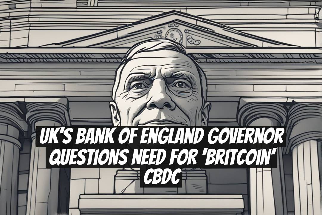 UK’s Bank of England governor questions need for ‘Britcoin’ CBDC