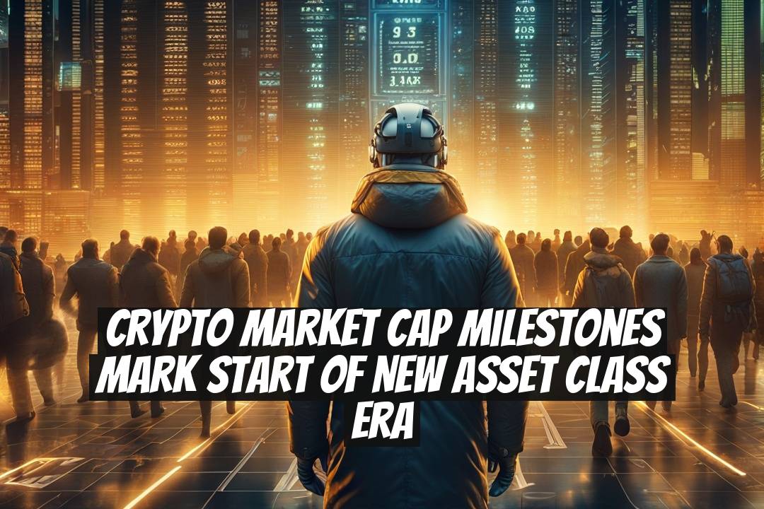 Crypto Market Cap Milestones Mark Start of New Asset Class Era