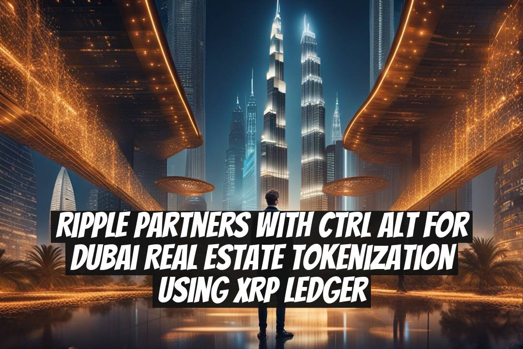 Ripple Partners with Ctrl Alt for Dubai Real Estate Tokenization Using XRP Ledger