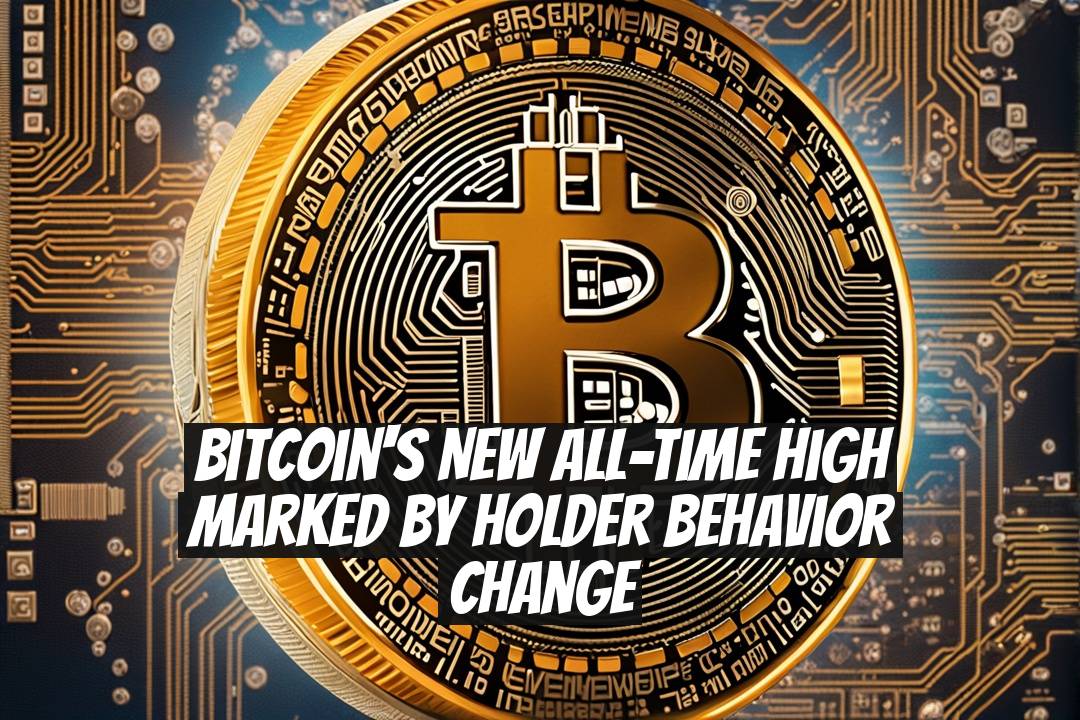 Bitcoin's New All-Time High Marked by Holder Behavior Change