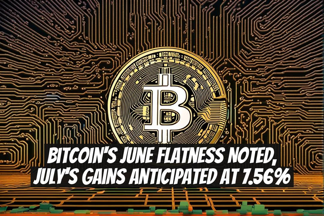 Bitcoin's June Flatness Noted, July's Gains Anticipated at 7.56%