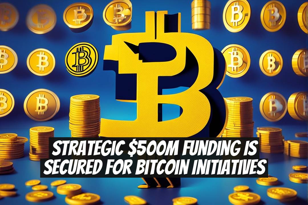 Strategic $500M Funding Is Secured For Bitcoin Initiatives
