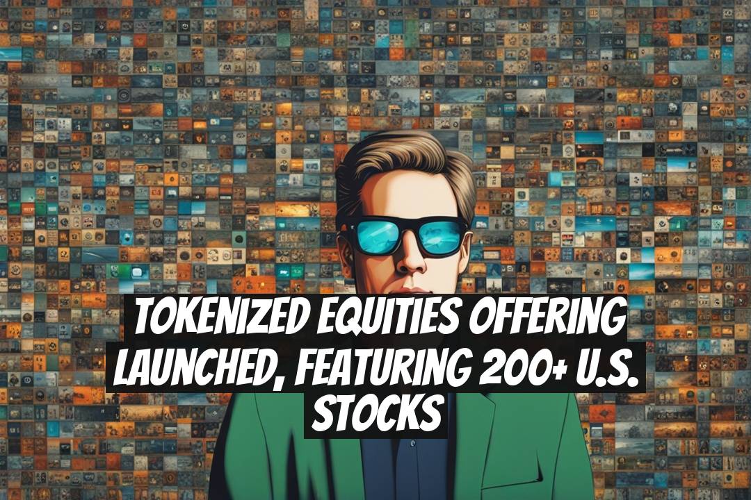 Tokenized Equities Offering Launched, Featuring 200+ U.S. Stocks