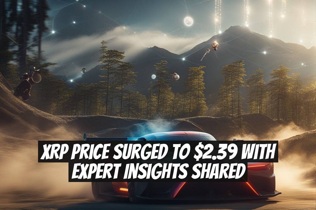 XRP Price Surged to $2.39 with Expert Insights Shared