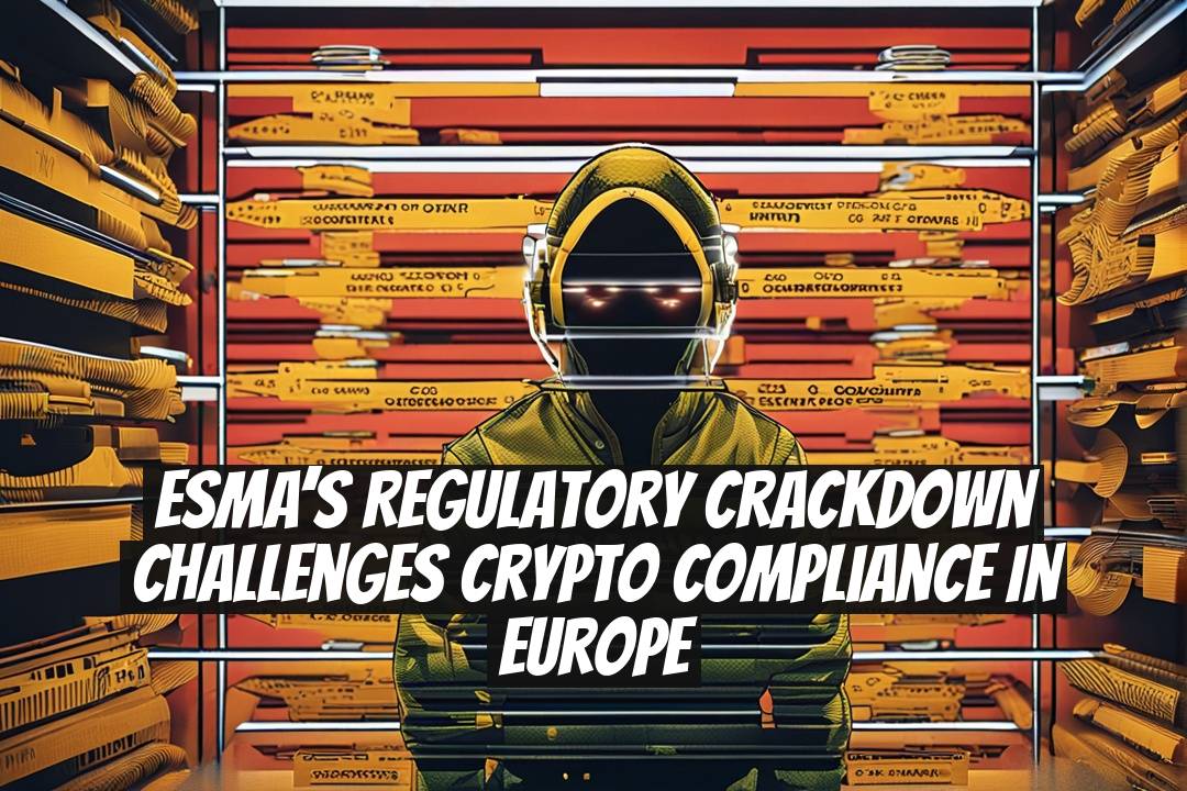 ESMA’s Regulatory Crackdown Challenges Crypto Compliance in Europe