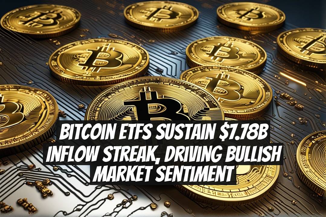 Bitcoin ETFs sustain $7.78B inflow streak, driving bullish market sentiment