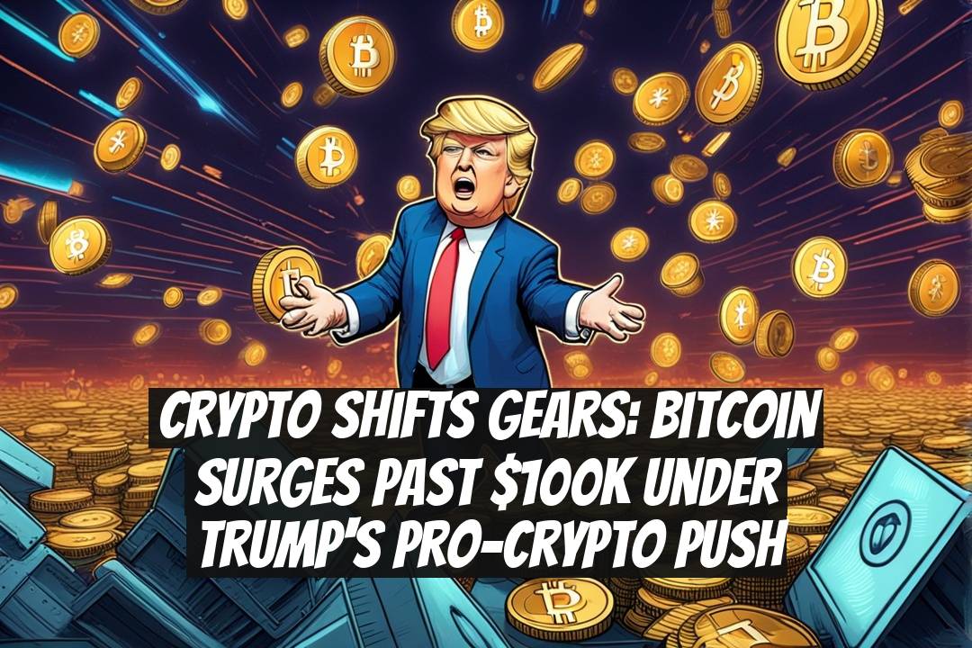 Crypto Shifts Gears: Bitcoin Surges Past $100K Under Trump's Pro-Crypto Push