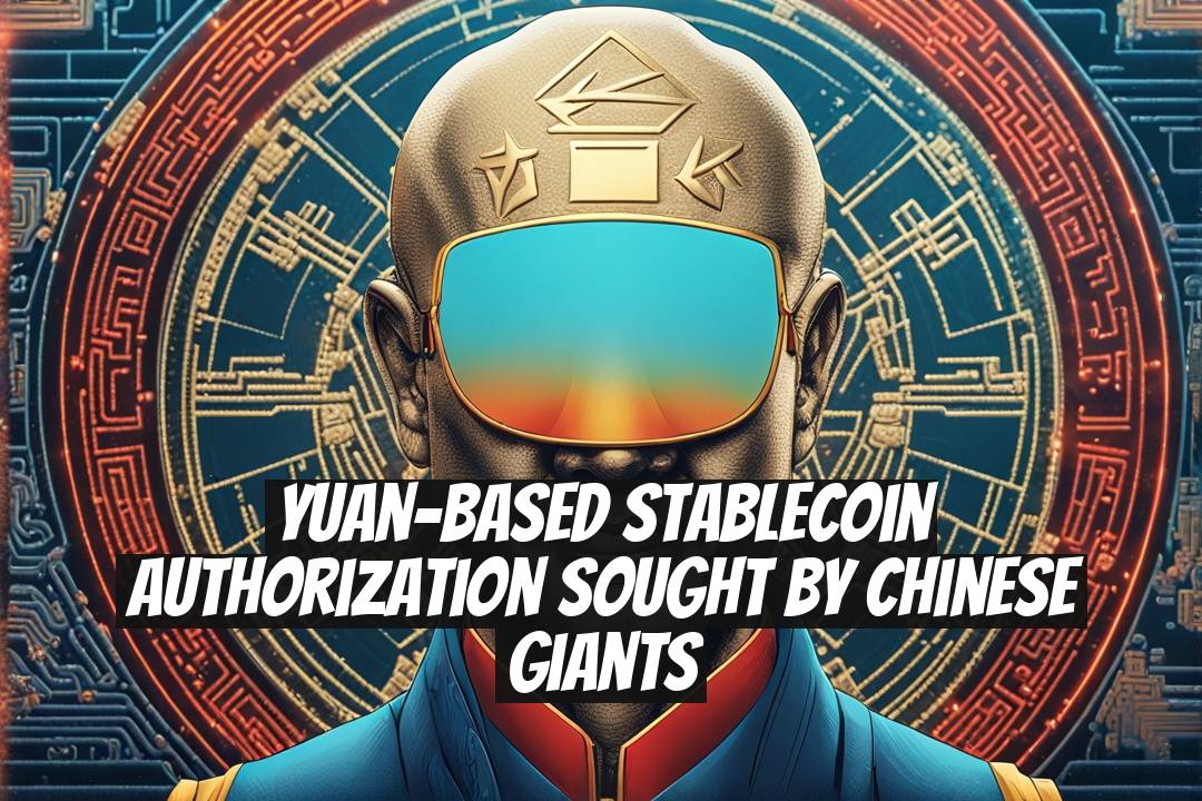 Yuan-Based Stablecoin Authorization Sought by Chinese Giants