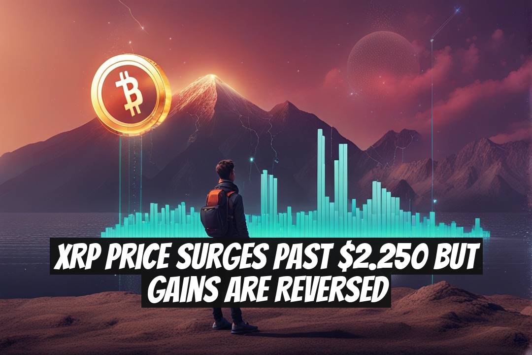 XRP Price Surges Past $2.250 but Gains Are Reversed