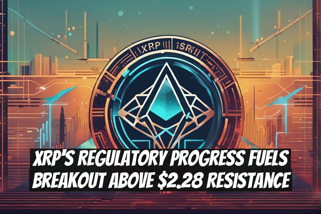XRP's Regulatory Progress Fuels Breakout Above $2.28 Resistance