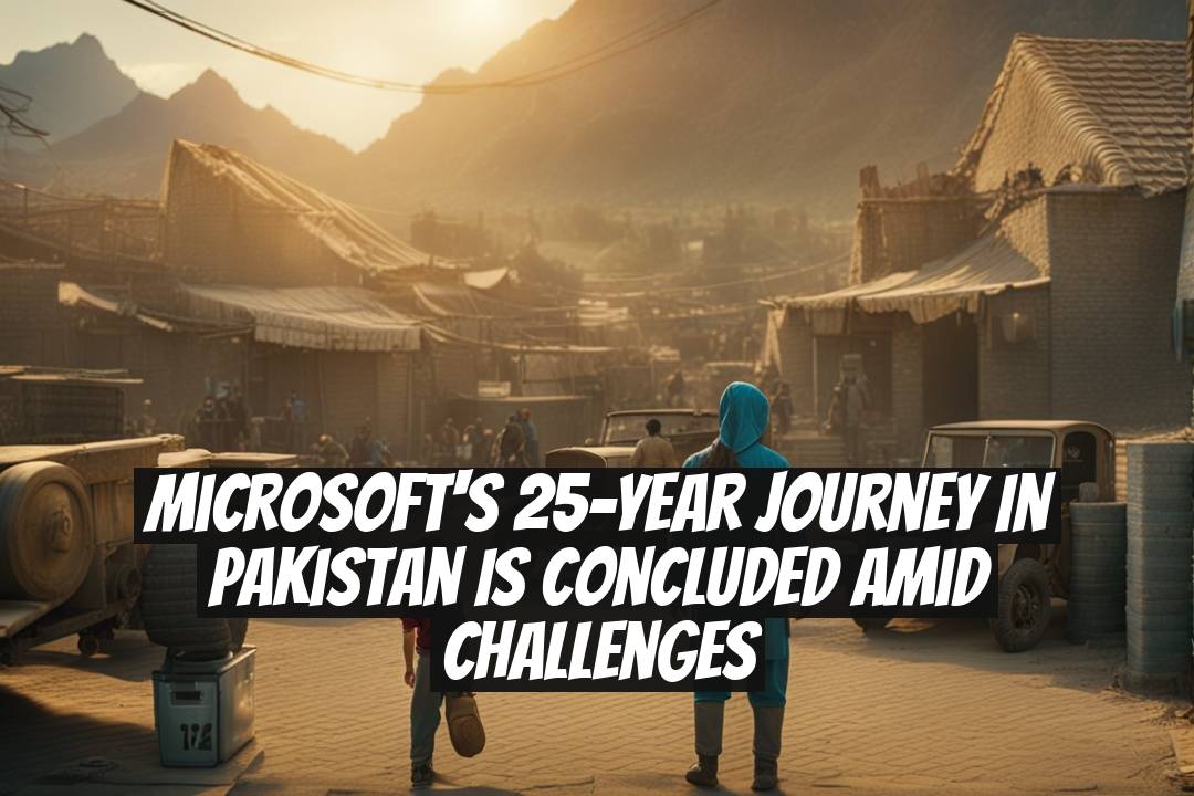 Microsoft's 25-Year Journey in Pakistan Is Concluded Amid Challenges