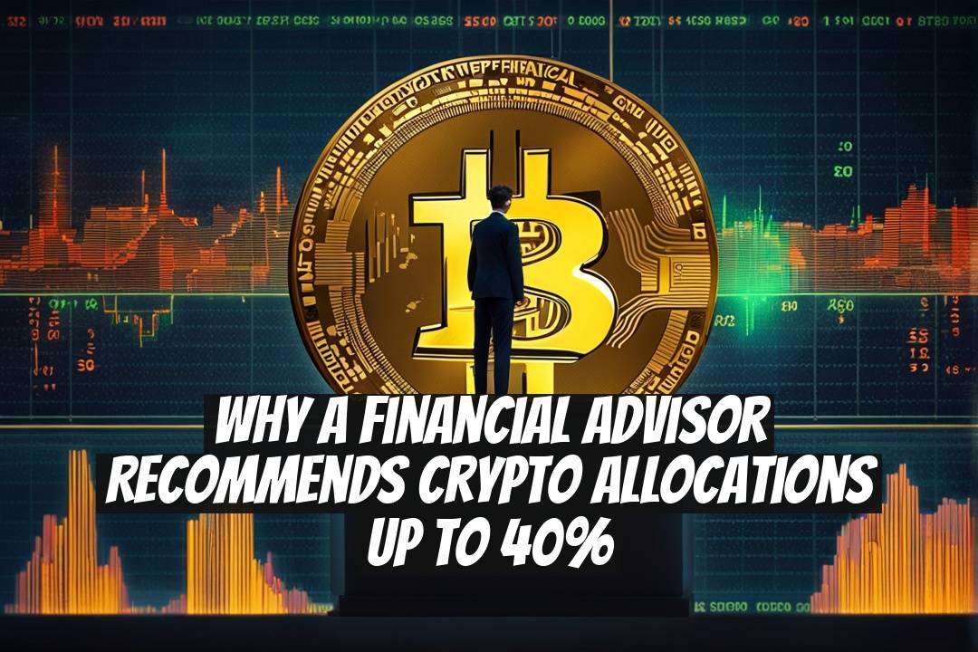 Why a Financial Advisor Recommends Crypto Allocations Up to 40%