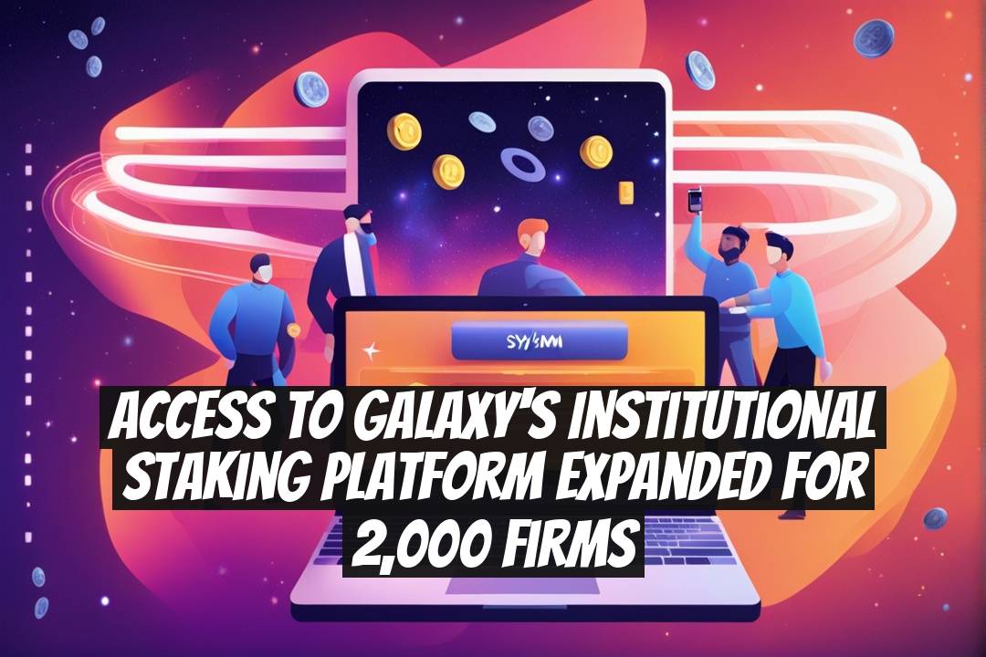 Access to Galaxy's Institutional Staking Platform Expanded for 2,000 Firms