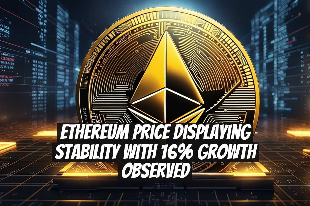 Ethereum Price Displaying Stability with 16% Growth Observed