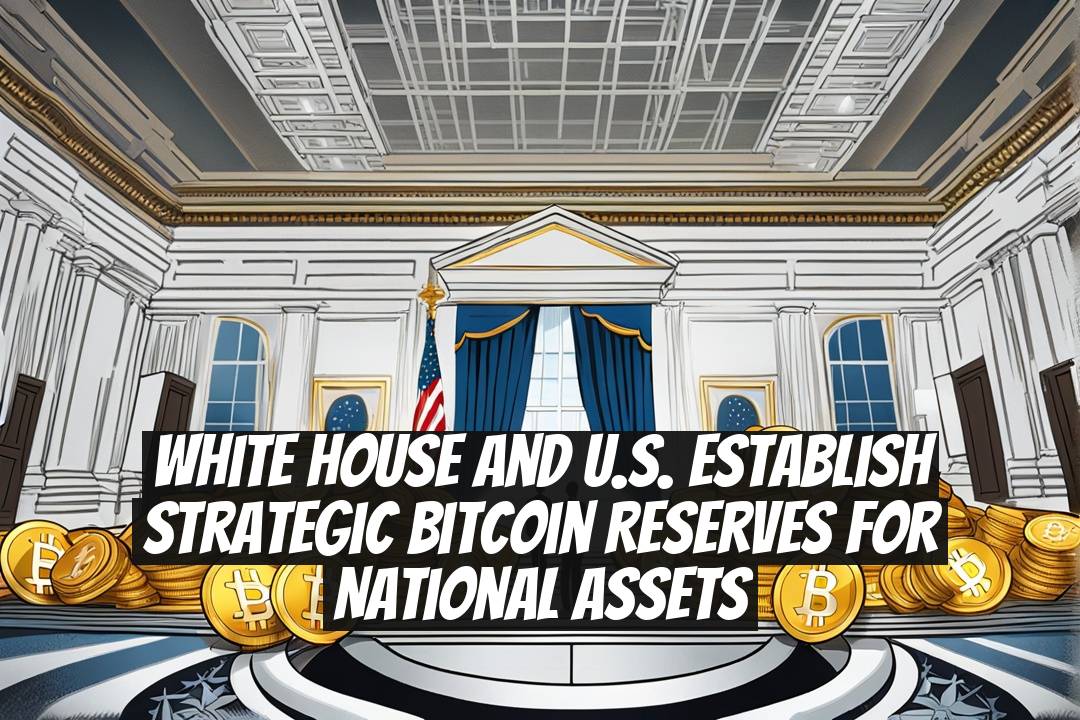 White House and U.S. Establish Strategic Bitcoin Reserves for National Assets
