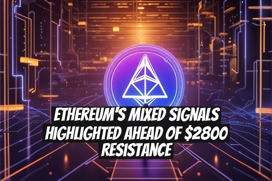 Ethereum's Mixed Signals Highlighted Ahead of $2800 Resistance