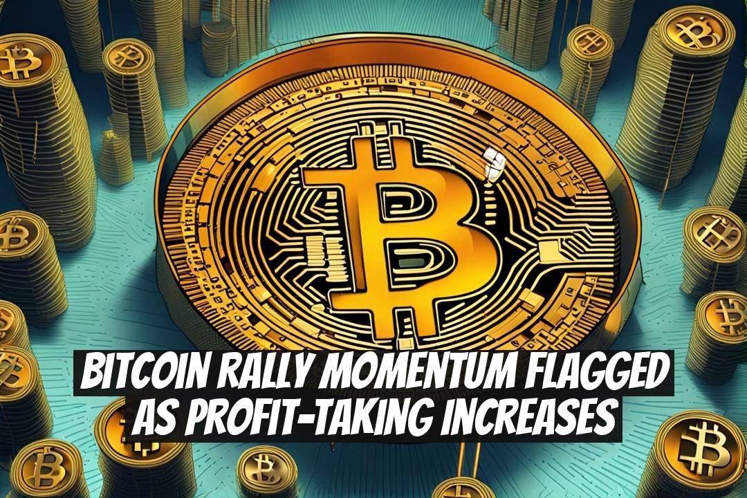 Bitcoin Rally Momentum Flagged as Profit-Taking Increases