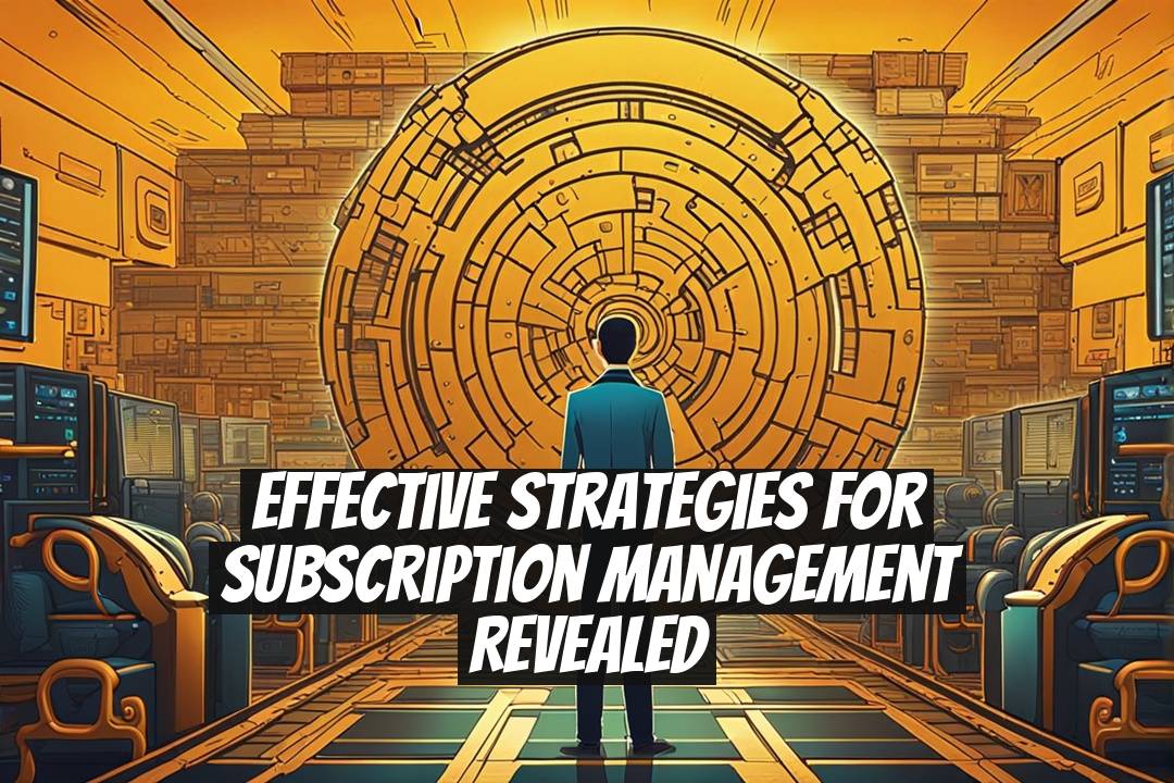 Effective Strategies for Subscription Management Revealed