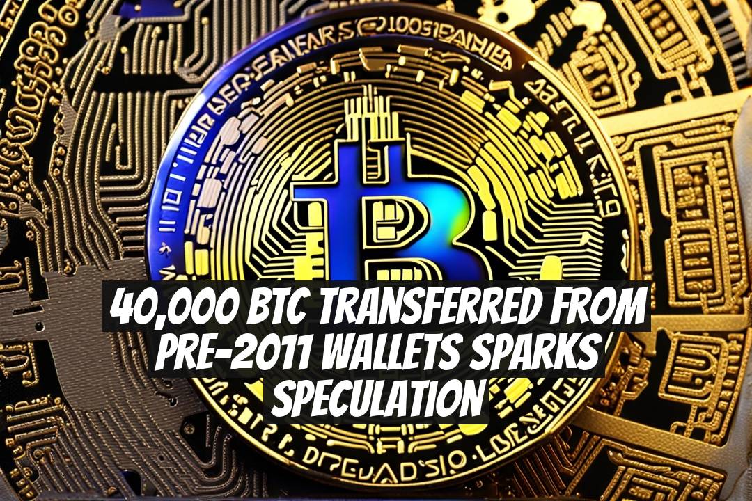 40,000 BTC Transferred From Pre-2011 Wallets Sparks Speculation