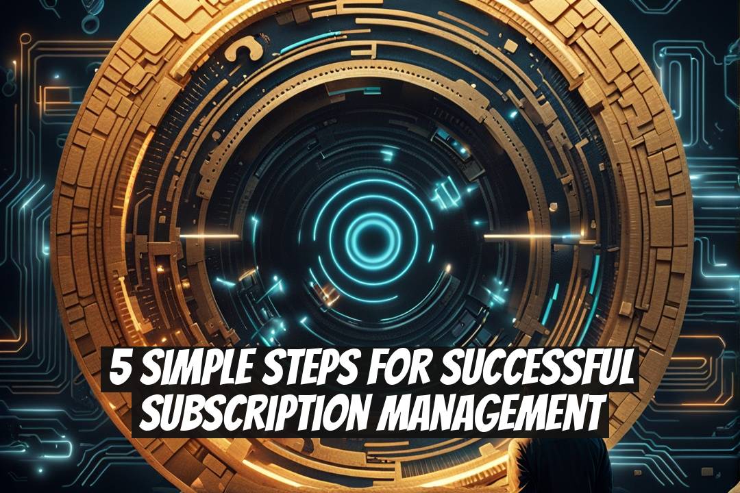 5 Simple Steps for Successful Subscription Management