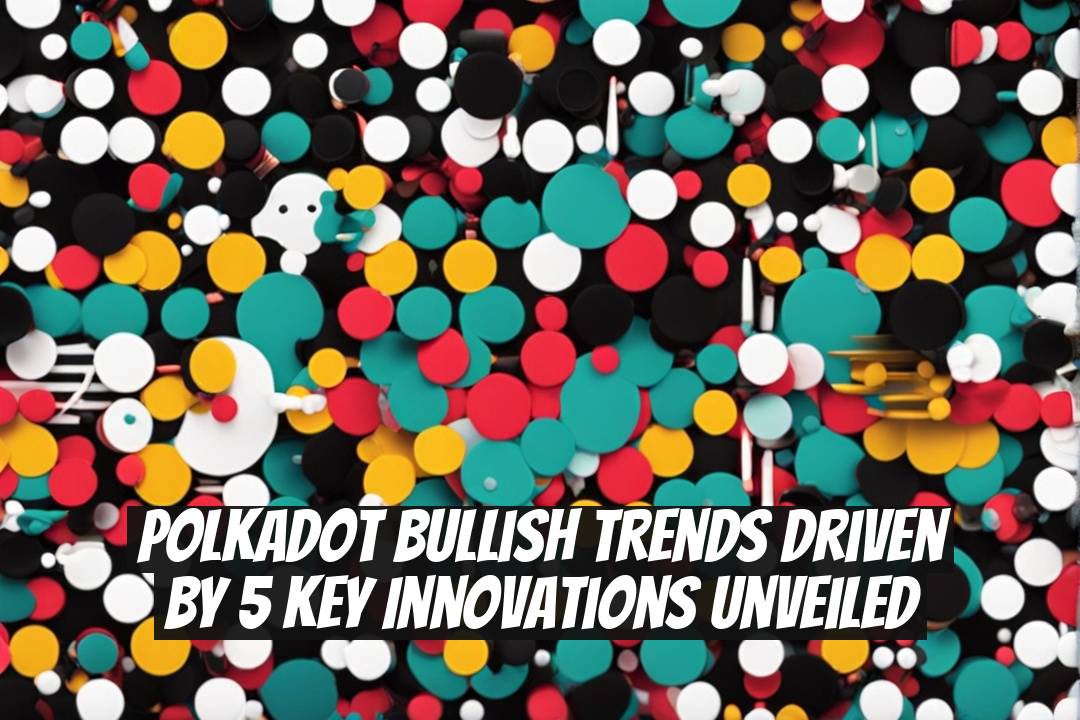 Polkadot Bullish Trends Driven by 5 Key Innovations Unveiled